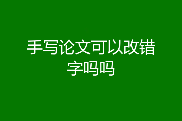手写论文可以改错字吗吗