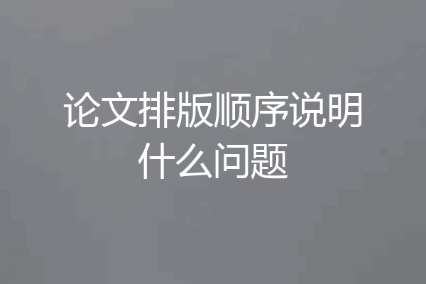 论文排版顺序说明什么问题