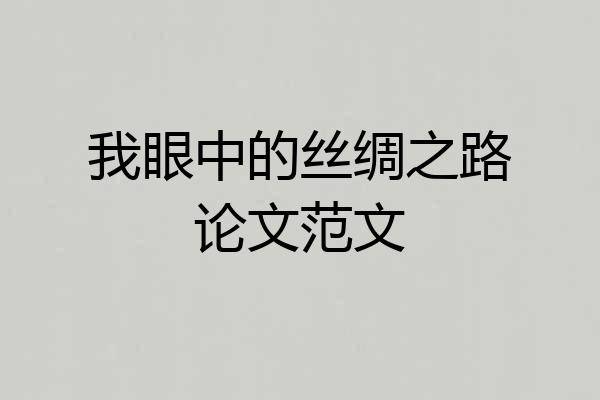 我眼中的丝绸之路论文范文