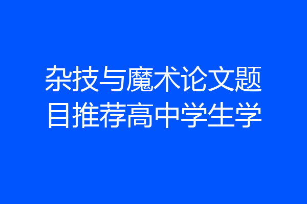 杂技与魔术论文题目推荐高中学生学