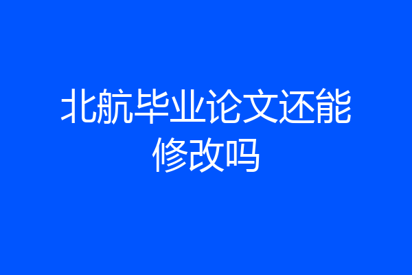 北航毕业论文还能修改吗