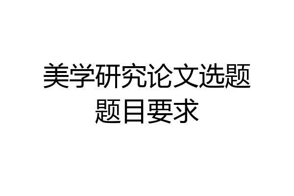 美学研究论文选题题目要求