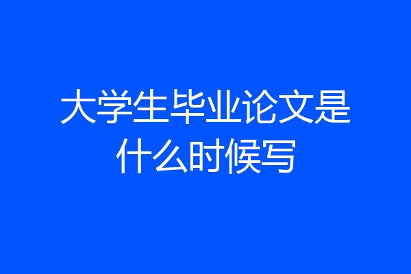 大学生毕业论文是什么时候写
