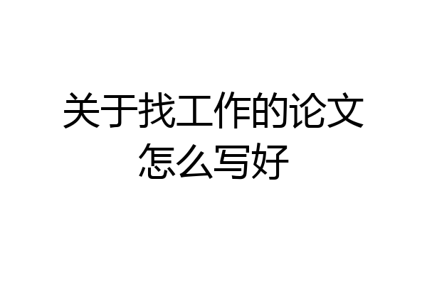 关于找工作的论文怎么写好