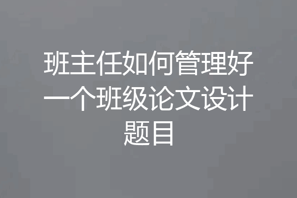 班主任如何管理好一个班级论文设计题目