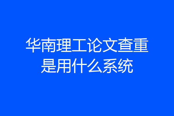 华南理工论文查重是用什么系统