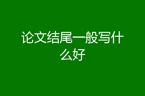 论文结尾一般写什么好
