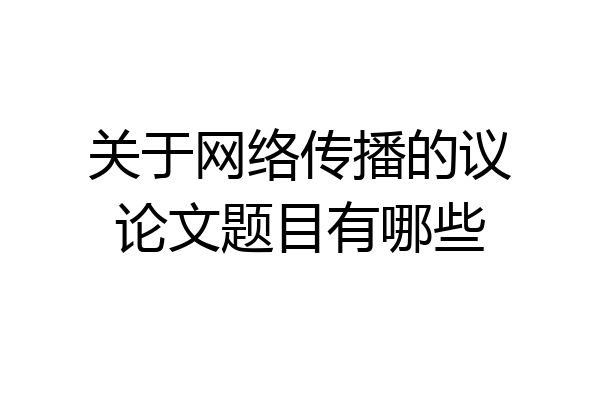 关于网络传播的议论文题目有哪些
