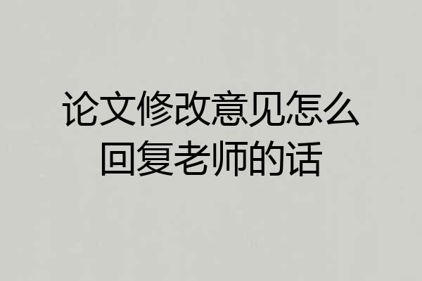 论文修改意见怎么回复老师的话