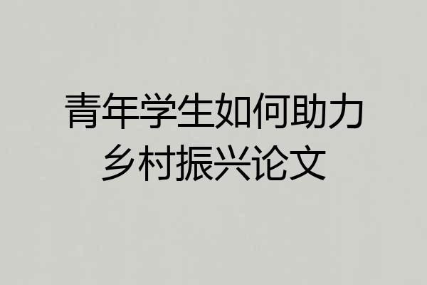 青年学生如何助力乡村振兴论文