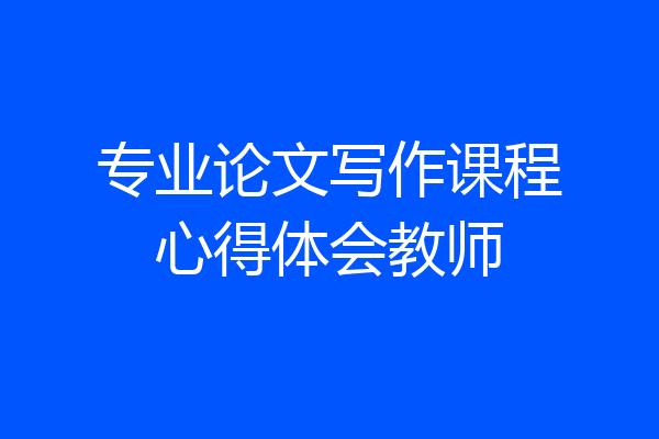 专业论文写作课程心得体会教师