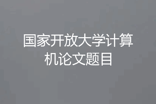 国家开放大学计算机论文题目