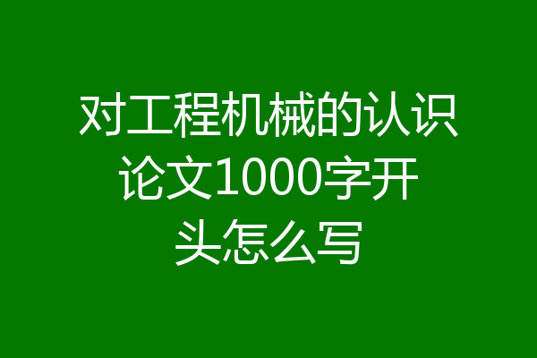 对工程机械的认识论文1000字开头怎么写
