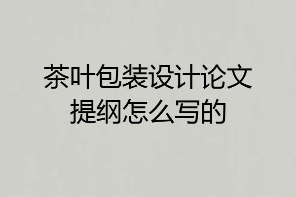 茶叶包装设计论文提纲怎么写的