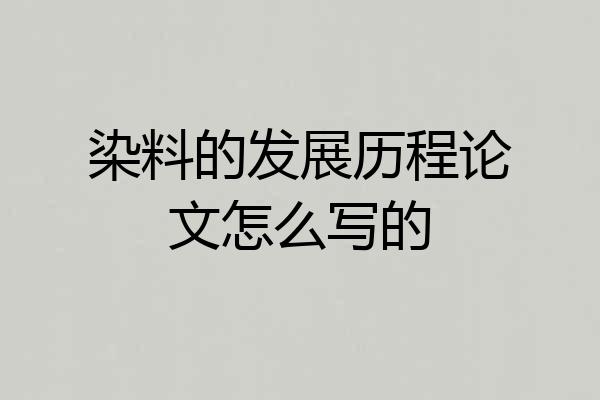 染料的发展历程论文怎么写的