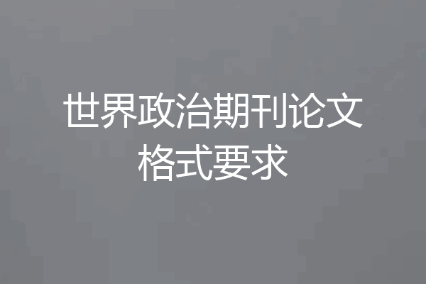 世界政治期刊论文格式要求