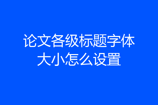 论文各级标题字体大小怎么设置