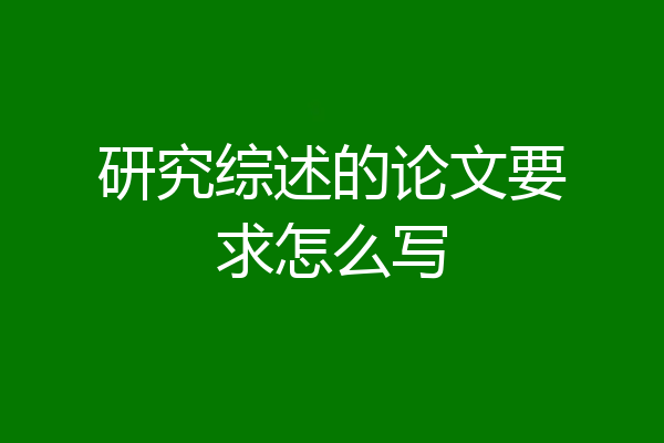 研究综述的论文要求怎么写