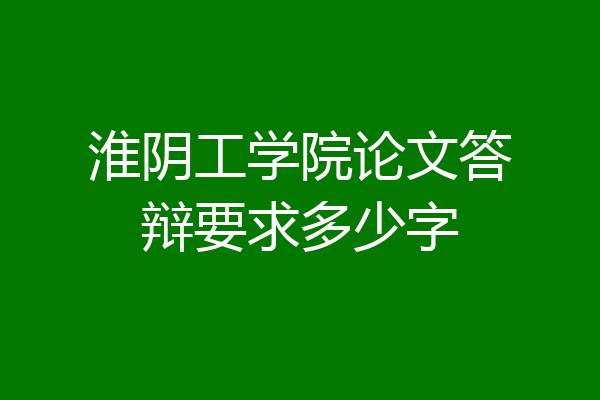 淮阴工学院论文答辩要求多少字