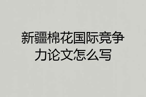 新疆棉花国际竞争力论文怎么写