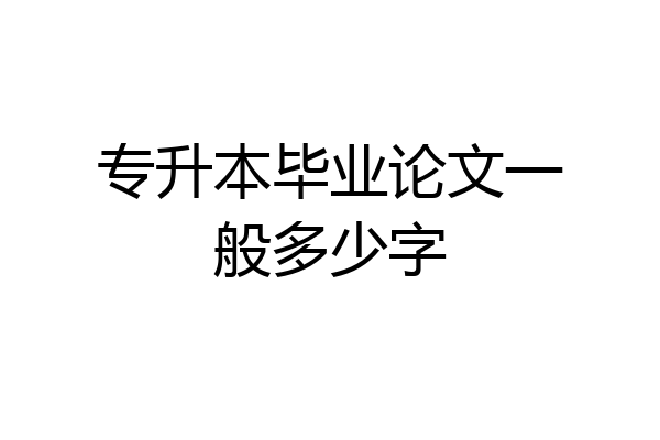 专升本毕业论文一般多少字