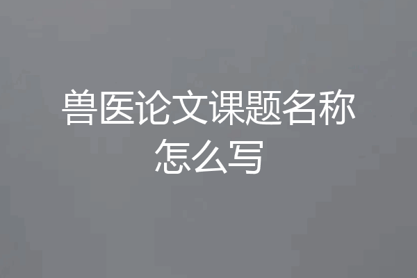 兽医论文课题名称怎么写