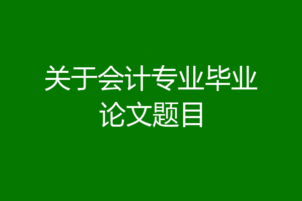 关于会计专业毕业论文题目