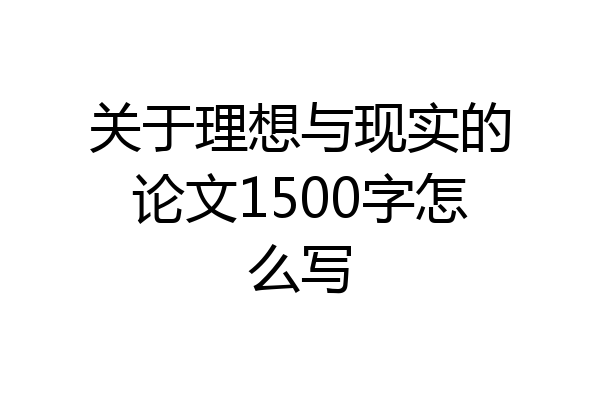 关于理想与现实的论文1500字怎么写