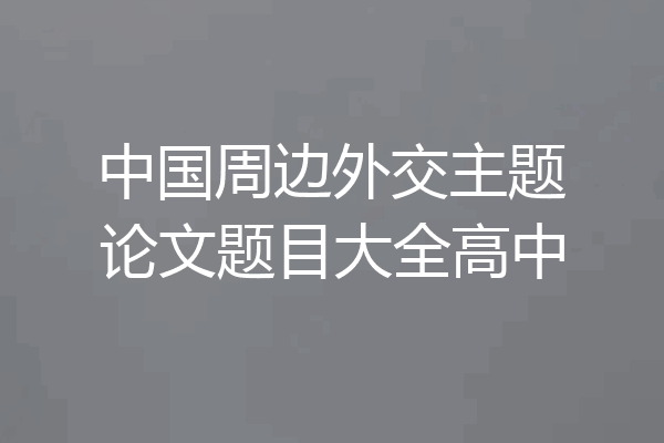 中国周边外交主题论文题目大全高中