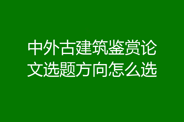 中外古建筑鉴赏论文选题方向怎么选