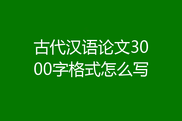 古代汉语论文3000字格式怎么写