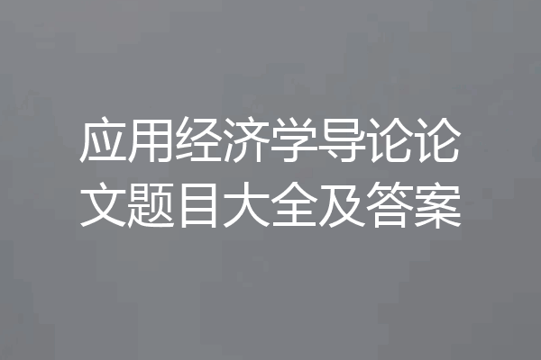 应用经济学导论论文题目大全及答案