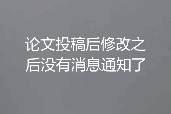 论文投稿后修改之后没有消息通知了