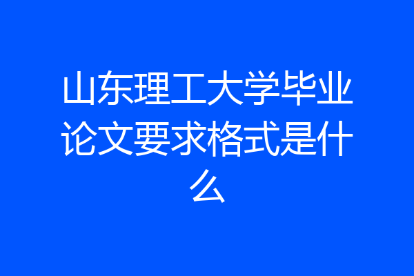 山东理工大学毕业论文要求格式是什么