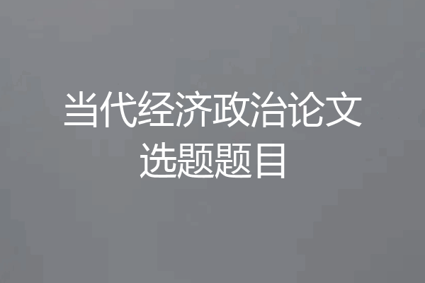 当代经济政治论文选题题目