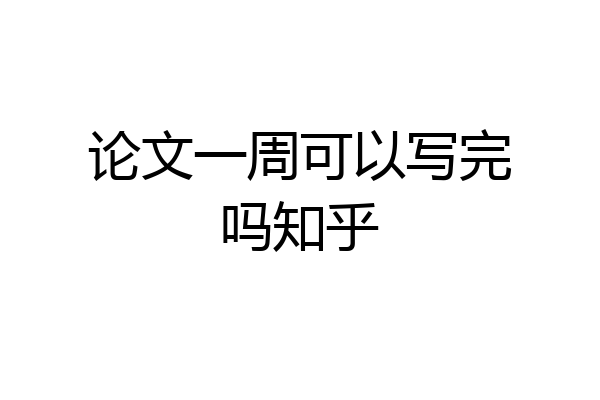 论文一周可以写完吗知乎