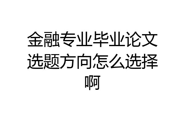 金融专业毕业论文选题方向怎么选择啊