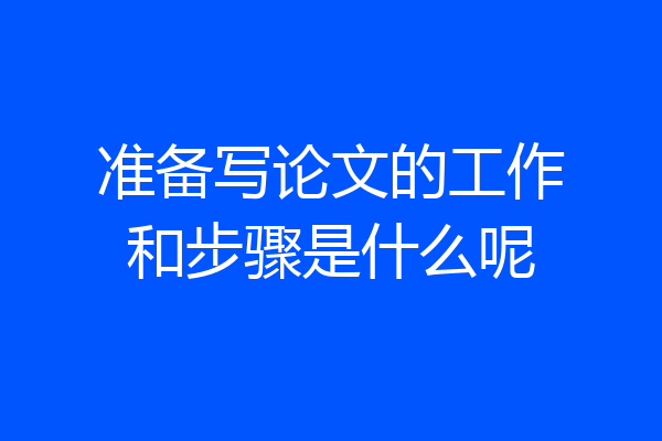 准备写论文的工作和步骤是什么呢