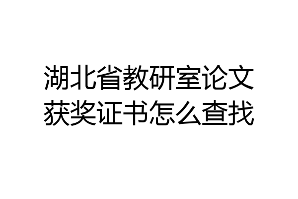 湖北省教研室论文获奖证书怎么查找