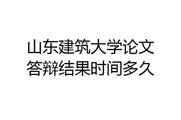 山东建筑大学论文答辩结果时间多久