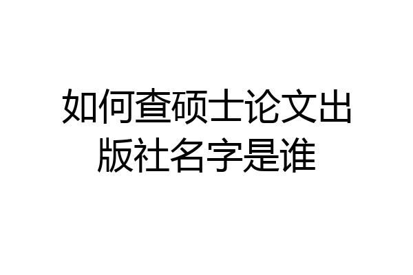 如何查硕士论文出版社名字是谁