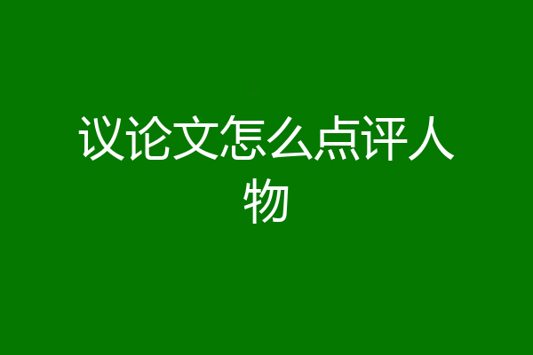 议论文怎么点评人物