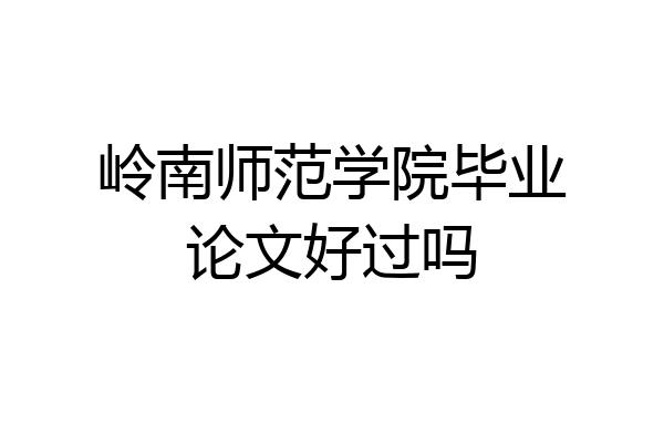 岭南师范学院毕业论文好过吗
