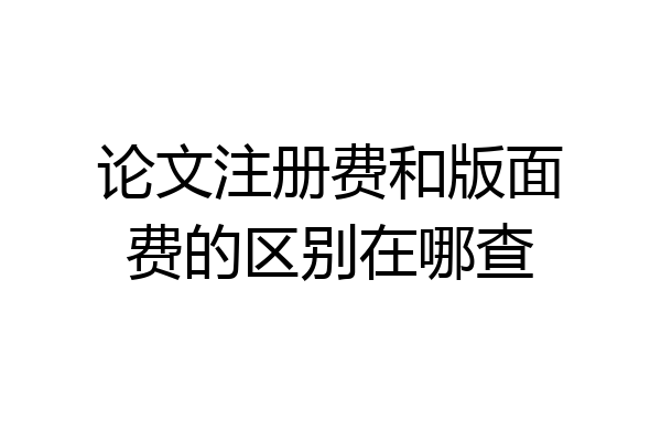 论文注册费和版面费的区别在哪查