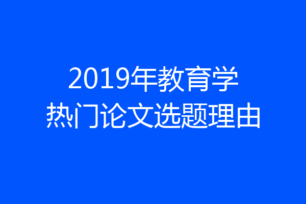 2019年教育学热门论文选题理由