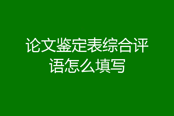 论文鉴定表综合评语怎么填写