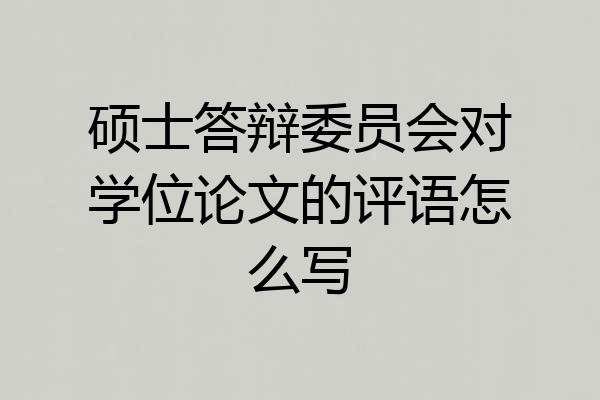 硕士答辩委员会对学位论文的评语怎么写