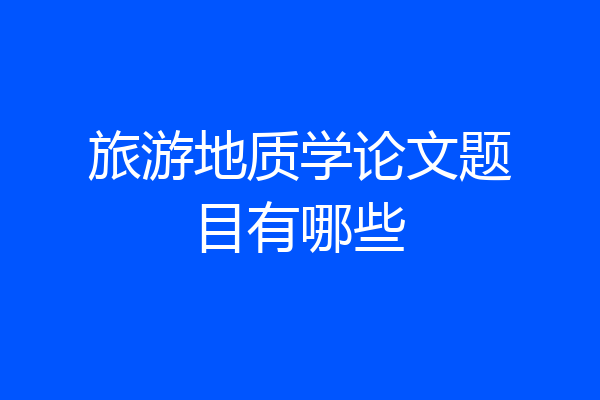 旅游地质学论文题目有哪些