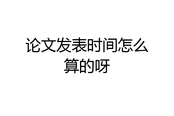 论文发表时间怎么算的呀