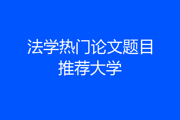 法学热门论文题目推荐大学
